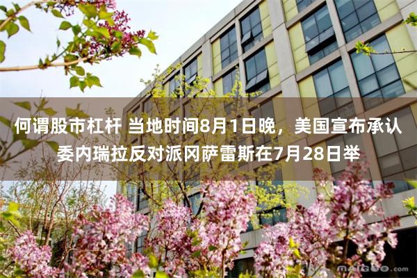 何谓股市杠杆 当地时间8月1日晚，美国宣布承认委内瑞拉反对派冈萨雷斯在7月28日举