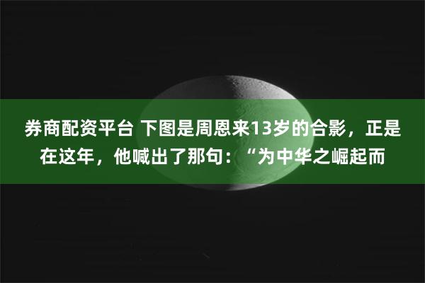 券商配资平台 下图是周恩来13岁的合影，正是在这年，他喊出了那句：“为中华之崛起而