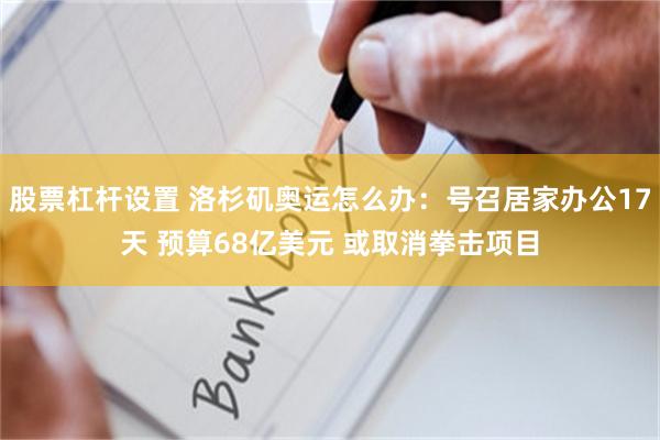 股票杠杆设置 洛杉矶奥运怎么办：号召居家办公17天 预算68亿美元 或取消拳击项目