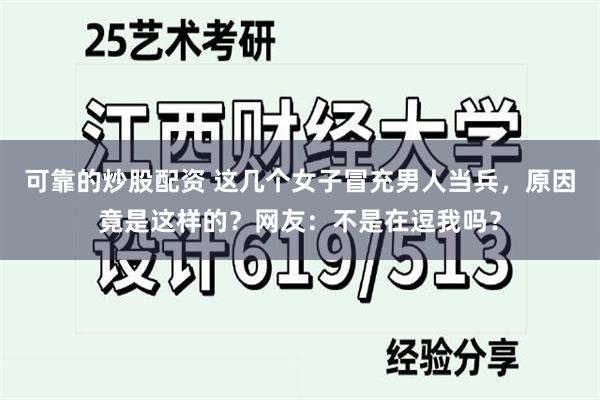 可靠的炒股配资 这几个女子冒充男人当兵，原因竟是这样的？网友：不是在逗我吗？