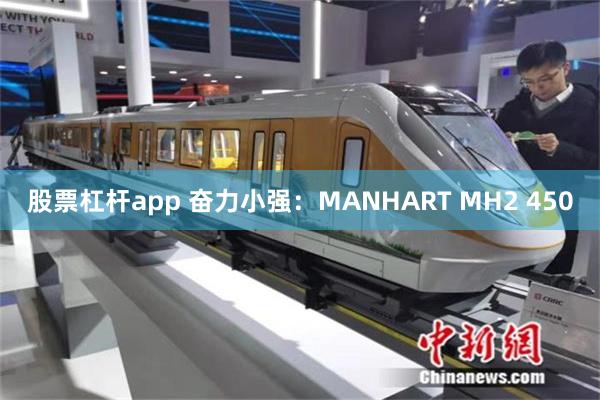 股票杠杆app 奋力小强：MANHART MH2 450