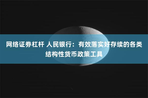 网络证劵杠杆 人民银行：有效落实好存续的各类结构性货币政策工具