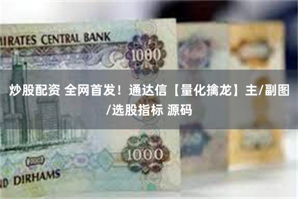 炒股配资 全网首发！通达信【量化擒龙】主/副图/选股指标 源码