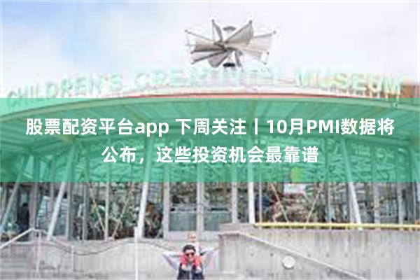 股票配资平台app 下周关注丨10月PMI数据将公布，这些投资机会最靠谱