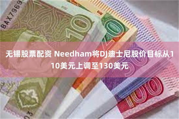 无锡股票配资 Needham将DJ迪士尼股价目标从110美元上调至130美元