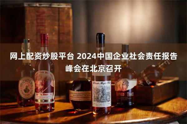 网上配资炒股平台 2024中国企业社会责任报告峰会在北京召开