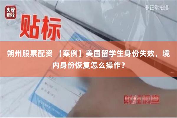 朔州股票配资 【案例】美国留学生身份失效，境内身份恢复怎么操作？