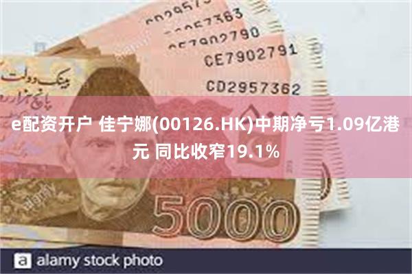 e配资开户 佳宁娜(00126.HK)中期净亏1.09亿港元 同比收窄19.1%