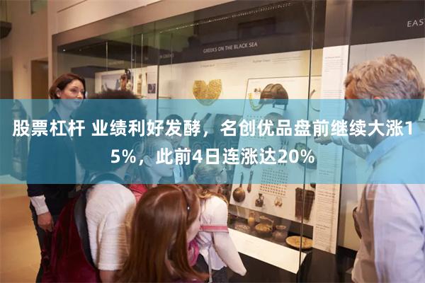 股票杠杆 业绩利好发酵，名创优品盘前继续大涨15%，此前4日连涨达20%