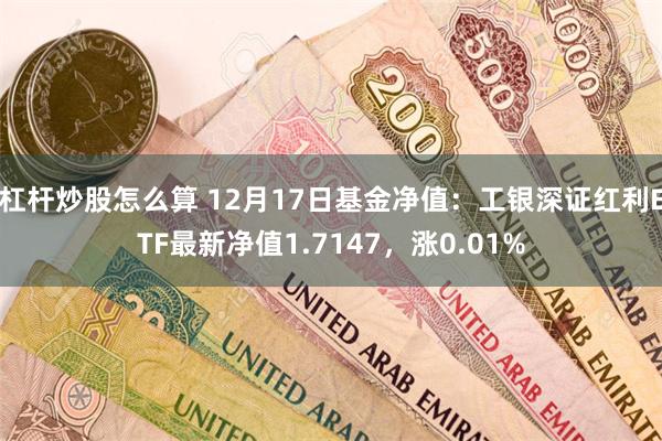 杠杆炒股怎么算 12月17日基金净值：工银深证红利ETF最新净值1.7147，涨0.01%