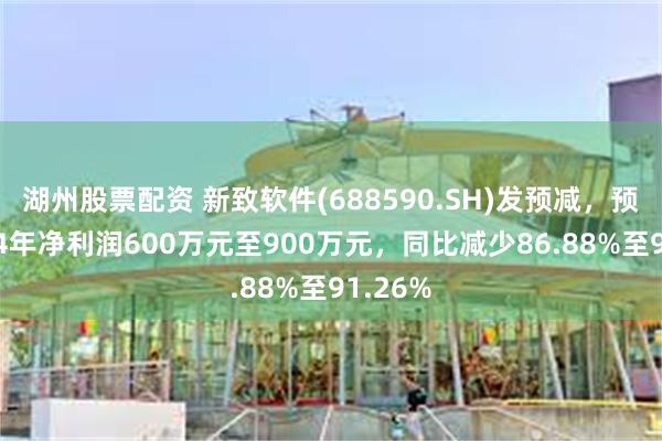 湖州股票配资 新致软件(688590.SH)发预减，预计2024年净利润600万元至900万元，同比减少86.88%至91.26%