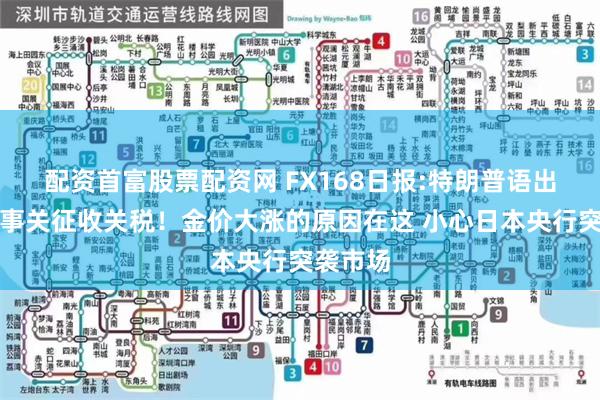 配资首富股票配资网 FX168日报:特朗普语出惊人、事关征收关税！金价大涨的原因在这 小心日本央行突袭市场