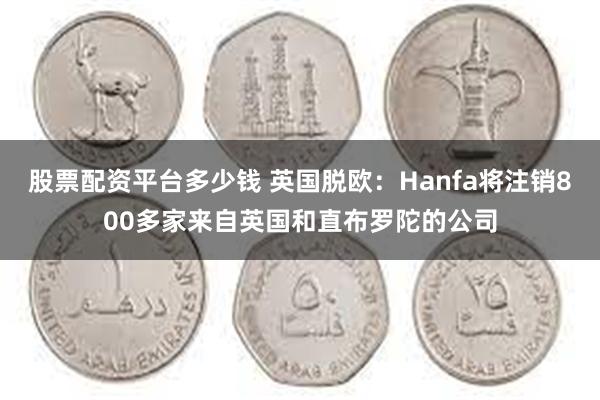 股票配资平台多少钱 英国脱欧：Hanfa将注销800多家来自英国和直布罗陀的公司