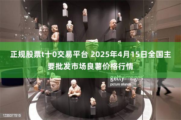 正规股票t十0交易平台 2025年4月15日全国主要批发市场良薯价格行情