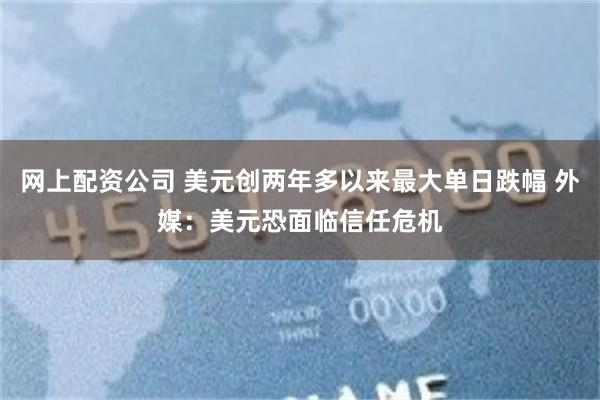 网上配资公司 美元创两年多以来最大单日跌幅 外媒：美元恐面临信任危机