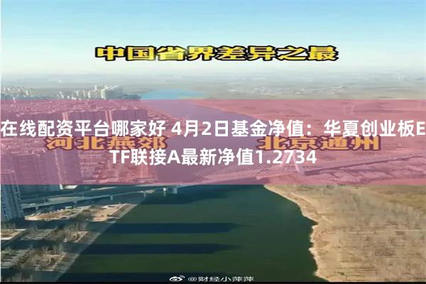 在线配资平台哪家好 4月2日基金净值：华夏创业板ETF联接A最新净值1.2734
