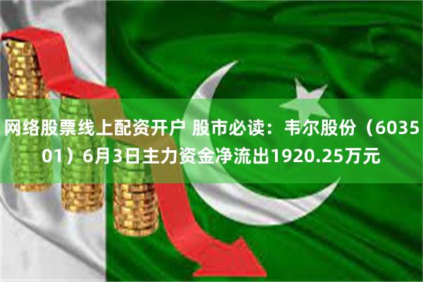 网络股票线上配资开户 股市必读：韦尔股份（603501）6月3日主力资金净流出1920.25万元